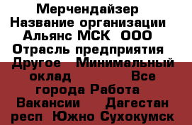 Мерчендайзер › Название организации ­ Альянс-МСК, ООО › Отрасль предприятия ­ Другое › Минимальный оклад ­ 23 000 - Все города Работа » Вакансии   . Дагестан респ.,Южно-Сухокумск г.